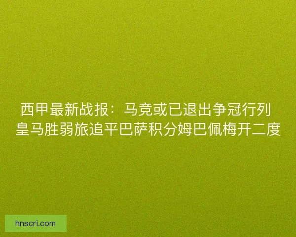 西甲最新战报：马竞或已退出争冠行列 皇马胜弱旅追平巴萨积分姆巴佩梅开二度