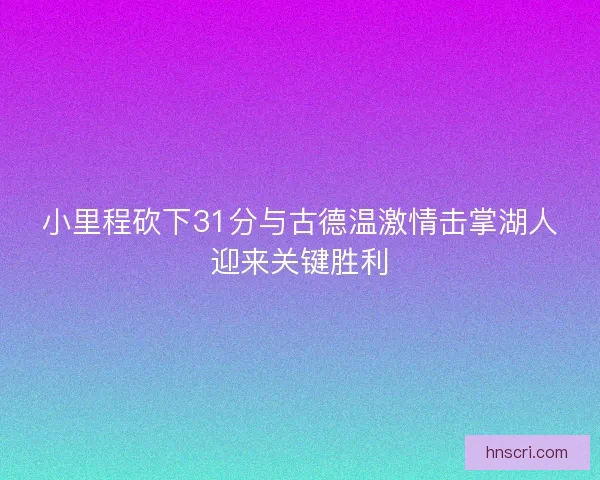 小里程砍下31分与古德温激情击掌湖人迎来关键胜利