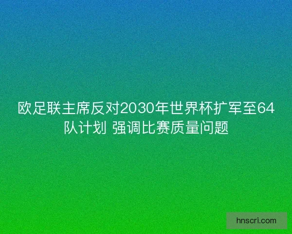 欧足联主席反对2030年世界杯扩军至64队计划 强调比赛质量问题