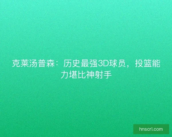 克莱汤普森：历史最强3D球员，投篮能力堪比神射手