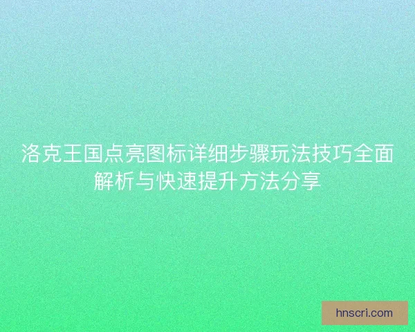 洛克王国点亮图标详细步骤玩法技巧全面解析与快速提升方法分享