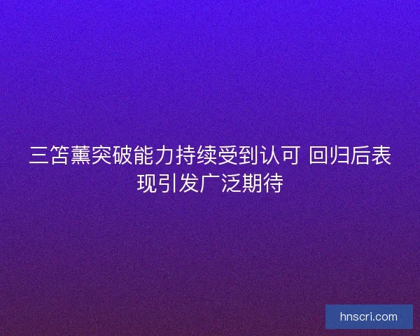 三笘薰突破能力持续受到认可 回归后表现引发广泛期待