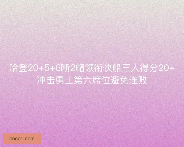 哈登20+5+6断2帽领衔快船三人得分20+冲击勇士第六席位避免连败